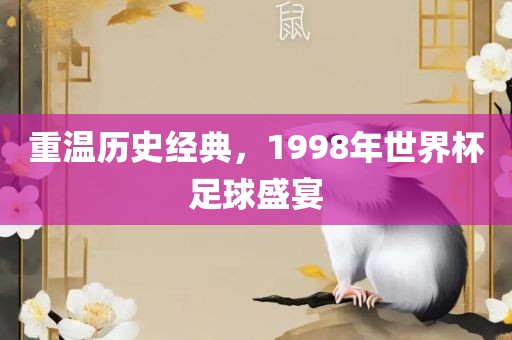重温历史经典，1998年世界杯足球盛宴