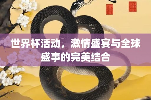 世界杯活动，激情盛宴与全球盛事的完美结合