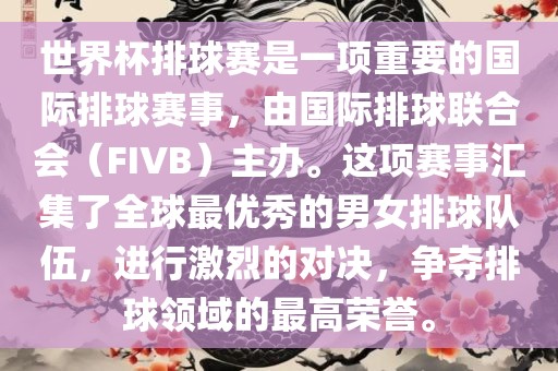 世界杯排球赛是一项重要的国际排球赛事，由国际排球联合会（FIVB）主办。这项赛事汇集了全球最优秀的男女排球队伍，进行激烈的对决，争夺排球领域的最高荣誉。