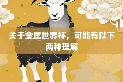 关于金属世界杯，可能有以下两种理解