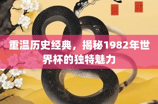 重温历史经典，揭秘1982年世界杯的独特魅力