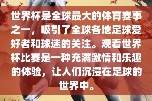 世界杯是全球最大的体育赛事之一，吸引了全球各地足球爱好者和球迷的关注。观看世界杯比赛是一种充满激情和乐趣的体验，让人们沉浸在足球的世界中。