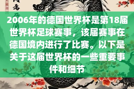 2006年的德国世界杯是第18届世界杯足球赛事，该届赛事在德国境内进行了比赛。以下是关于这届世界杯的一些重要事件和细节