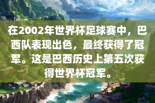 在2002年世界杯足球赛中，巴西队表现出色，最终获得了冠军。这是巴西历史上第五次获得世界杯冠军。