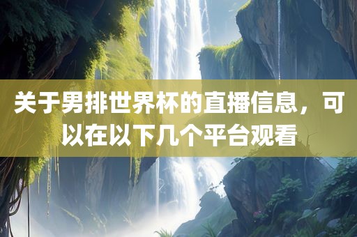 关于男排世界杯的直播信息，可以在以下几个平台观看