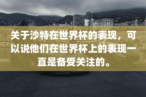 关于沙特在世界杯的表现，可以说他们在世界杯上的表现一直是备受关注的。