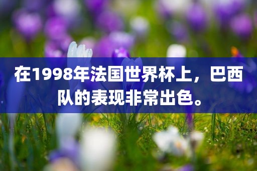 在1998年法国世界杯上，巴西队的表现非常出色。