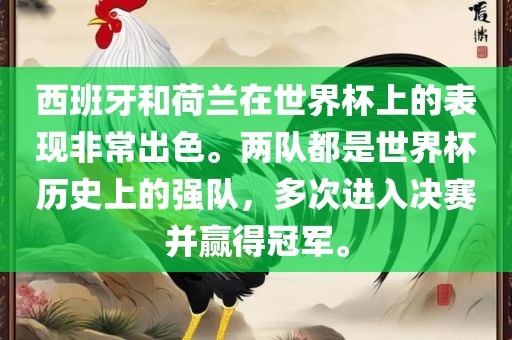 西班牙和荷兰在世界杯上的表现非常出色。两队都是世界杯历史上的强队，多次进入决赛并赢得冠军。