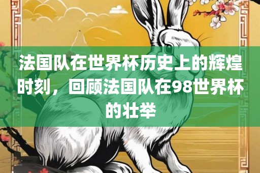 法国队在世界杯历史上的辉煌时刻，回顾法国队在98世界杯的壮举