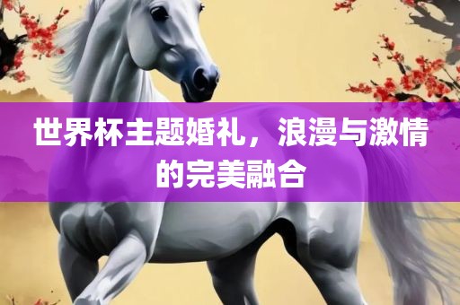 世界杯主题婚礼，浪漫与激情的完美融合