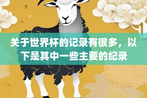 关于世界杯的记录有很多，以下是其中一些主要的纪录