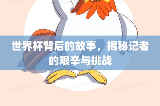 世界杯背后的故事，揭秘记者的艰辛与挑战