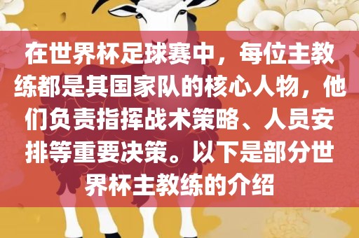 在世界杯足球赛中，每位主教练都是其国家队的核心人物，他们负责指挥战术策略、人员安排等重要决策。以下是部分世界杯主教练的介绍
