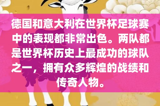 德国和意大利在世界杯足球赛中的表现都非常出色。两队都是世界杯历史上最成功的球队之一，拥有众多辉煌的战绩和传奇人物。