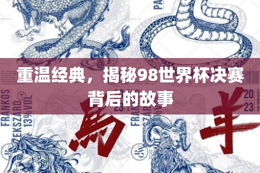 重温经典，揭秘98世界杯决赛背后的故事