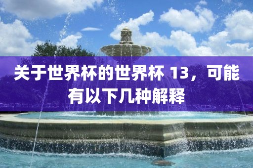 关于世界杯的世界杯 13，可能有以下几种解释
