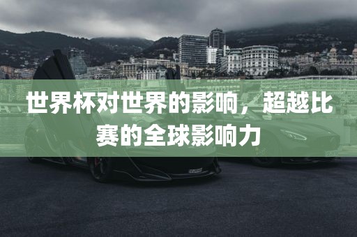 世界杯对世界的影响，超越比赛的全球影响力
