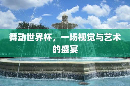 舞动世界杯，一场视觉与艺术的盛宴