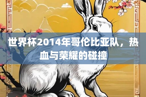 世界杯2014年哥伦比亚队，热血与荣耀的碰撞