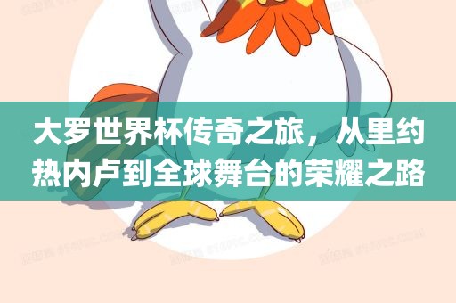大罗世界杯传奇之旅，从里约热内卢到全球舞台的荣耀之路