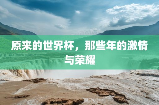 原来的世界杯，那些年的激情与荣耀