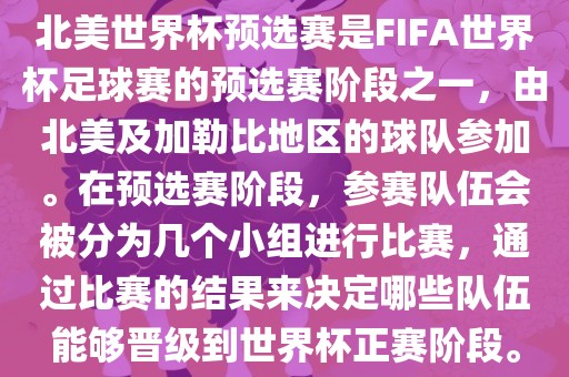 北美世界杯预选赛是FIFA世界杯足球赛的预选赛阶段之一，由北美及加勒比地区的球队参加。在预选赛阶段，参赛队伍会被分为几个小组进行比赛，通过比赛的结果来决定哪些队伍能够晋级到世界杯正赛阶段。