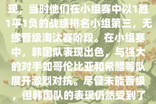 关于韩国在2014年世界杯的表现，当时他们在小组赛中以1胜1平1负的战绩排名小组第三，无缘晋级淘汰赛阶段。在小组赛中，韩国队表现出色，与强大的对手如哥伦比亚和希腊等队展开激烈对抗。尽管未能晋级，但韩国队的表现仍然受到了球迷和媒体的关注。