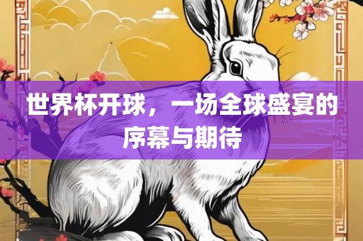 世界杯开球，一场全球盛宴的序幕与期待
