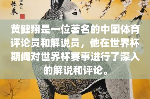 黄健翔是一位著名的中国体育评论员和解说员，他在世界杯期间对世界杯赛事进行了深入的解说和评论。