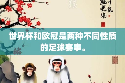 世界杯和欧冠是两种不同性质的足球赛事。