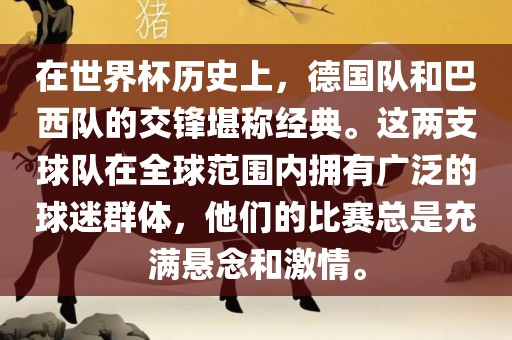 在世界杯历史上，德国队和巴西队的交锋堪称经典。这两支球队在全球范围内拥有广泛的球迷群体，他们的比赛总是充满悬念和激情。