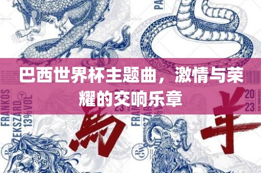 巴西世界杯主题曲，激情与荣耀的交响乐章