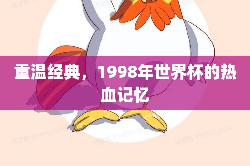重温经典，1998年世界杯的热血记忆