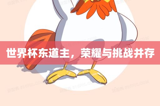 世界杯东道主，荣耀与挑战并存