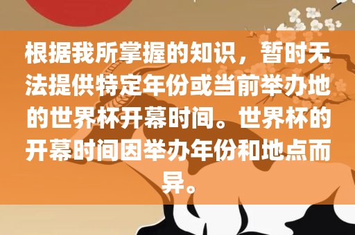 根据我所掌握的知识，暂时无法提供特定年份或当前举办地的世界杯开幕时间。世界杯的开幕时间因举办年份和地点而异。