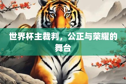 世界杯主裁判，公正与荣耀的舞台