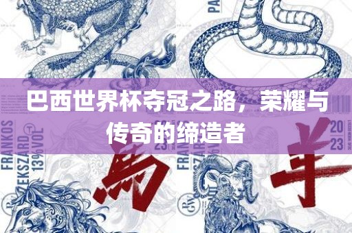 巴西世界杯夺冠之路，荣耀与传奇的缔造者