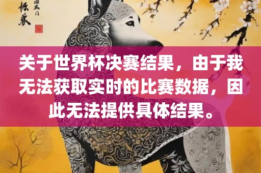 关于世界杯决赛结果，由于我无法获取实时的比赛数据，因此无法提供具体结果。