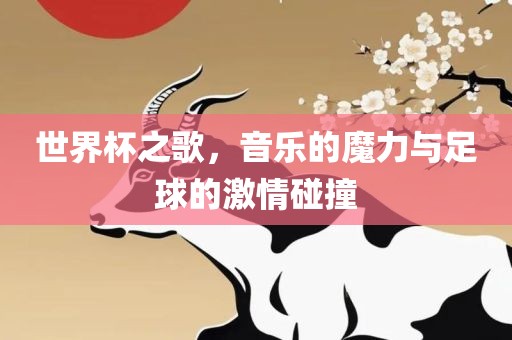 世界杯之歌，音乐的魔力与足球的激情碰撞