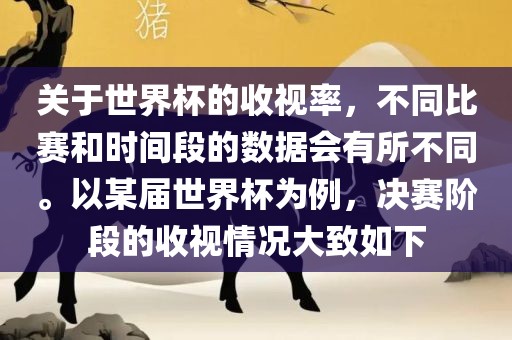关于世界杯的收视率，不同比赛和时间段的数据会有所不同。以某届世界杯为例，决赛阶段的收视情况大致如下