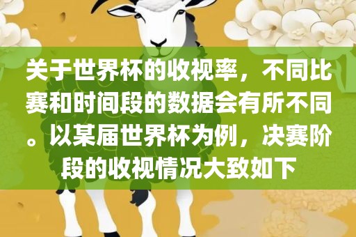 关于世界杯的收视率，不同比赛和时间段的数据会有所不同。以某届世界杯为例，决赛阶段的收视情况大致如下