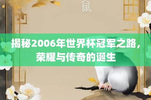揭秘2006年世界杯冠军之路，荣耀与传奇的诞生