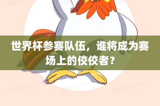 世界杯参赛队伍，谁将成为赛场上的佼佼者？