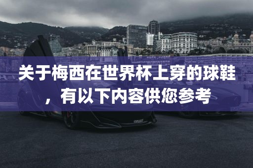 关于梅西在世界杯上穿的球鞋，有以下内容供您参考