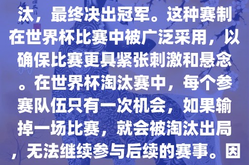 世界杯淘汰赛是一种足球赛事的淘汰赛制，旨在通过单败淘汰的方式，将参赛队伍逐步淘汰，最终决出冠军。这种赛制在世界杯比赛中被广泛采用，以确保比赛更具紧张刺激和悬念。在世界杯淘汰赛中，每个参赛队伍只有一次机会，如果输掉一场比赛，就会被淘汰出局，无法继续参与后续的赛事。因此，这种赛制要求参赛队伍具备出色的实力和战术安排，以确保能够在比赛中取得胜利。