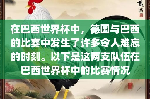 在巴西世界杯中，德国与巴西的比赛中发生了许多令人难忘的时刻。以下是这两支队伍在巴西世界杯中的比赛情况