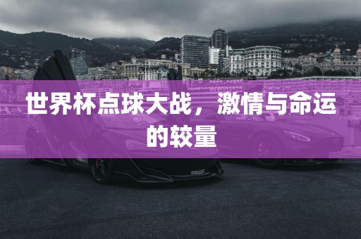 世界杯点球大战，激情与命运的较量