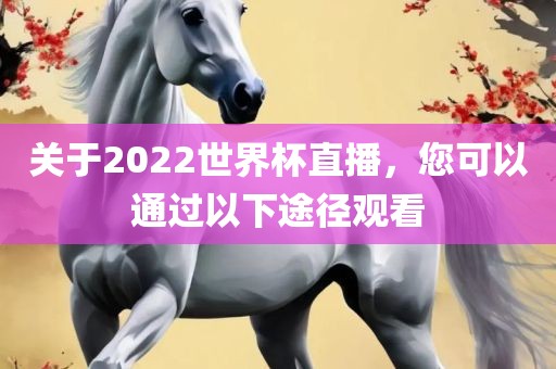 关于2022世界杯直播，您可以通过以下途径观看