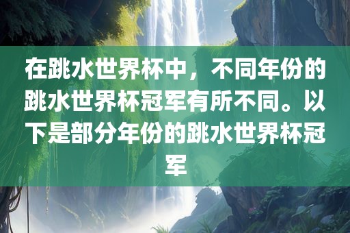 在跳水世界杯中，不同年份的跳水世界杯冠军有所不同。以下是部分年份的跳水世界杯冠军