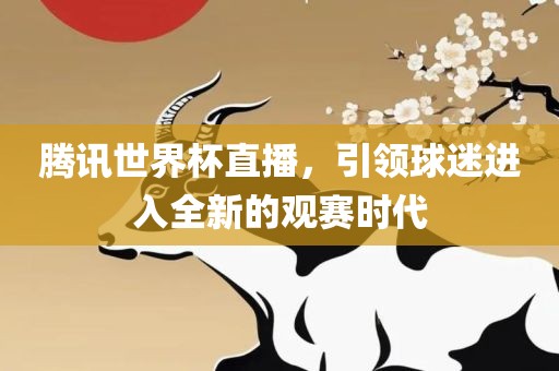 腾讯世界杯直播，引领球迷进入全新的观赛时代